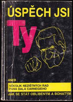 Úspěch jsi ty, aneb, Několik nezištných rad pana Dala Carnegieho jak se stát oblíbeným a bohatým