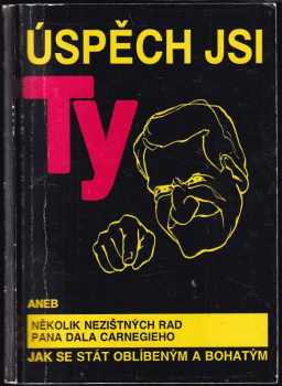 Dale Carnegie: Úspěch jsi ty, aneb, Několik nezištných rad pana Dala Carnegieho jak se stát oblíbeným a bohatým