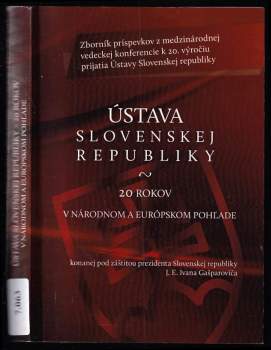 Ústava Slovenskej republiky - 20 rokov v národnom a európskom pohľade konanej pod záštitou prezidenta Slovenskej republiky J.E. Ivana Gašparoviča : zborník príspevkov z medzinárodnej vedeckej konferencie k 20. výročiu prijatia Ústavy Slovenskej republiky