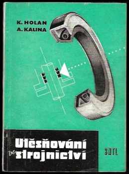 Karel Holan: Utěsňování ve strojnictví : Určeno konstruktérům, výrobním technikům a údržbářům