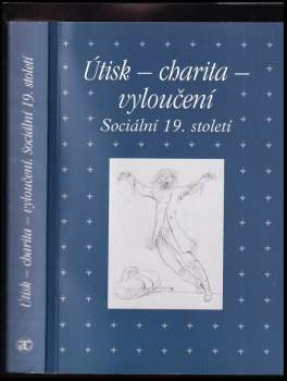 Útisk, charita, vyloučení : sociální 19. století : sborník příspěvků z 34. ročníku mezioborového sympozia k problematice 19. století : Plzeň, 27.2.-1.
