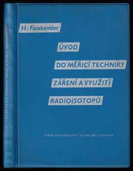 Heinrich Fassbender: Úvod do měřicí techniky záření a využití radioisotopů - určeno inž. a technikům pracujícím s radioaktivním zářením