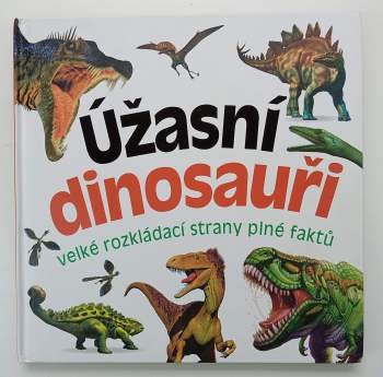 Úžasní dinosauři : velké rozkládací strany plné faktů