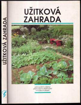 Užitková zahrada : plánování, výsevy, pěstování, ošetřování, množení, sklizeň