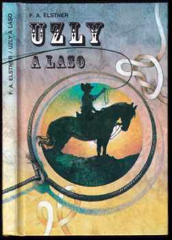 František Alexander Elstner: Uzly a laso : kniha o slavném umění námořníků, zálesáků, kovbojů a gaučů z pamp pro milovníky života pod modrou oblohou