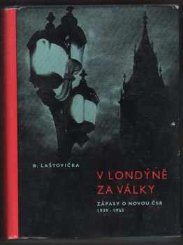 V Londýně za války : zápasy o novou ČSR 1939-1945 - Bohuslav Laštovička (1961, Státní nakladatelství politické literaturym) - ID: 209381