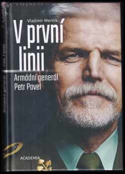 V první linii : armádní generál Petr Pavel - Petr Pavel, Vladimír Mertlík (2019, Academia) - ID: 651895