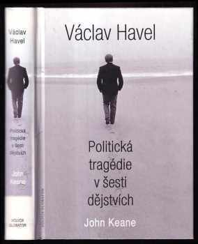Václav Havel - politická tragedie v šesti dějstvích : politická tragédie v šesti dějstvích - John Keane (1999, Volvox Globator) - ID: 234954