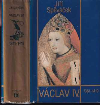 Jiří Spěváček: Václav IV (1361-1419) : k předpokladům husitské revoluce.