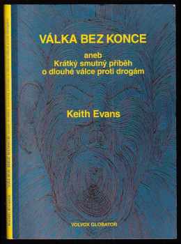 Keith Evans: Válka bez konce, aneb, Krátký smutný příběh o dlouhé válce proti drogám