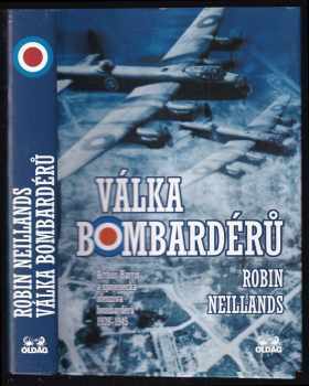 Válka bombardérů : Arthur Harris a spojenecká ofenziva bombardérů 1939-1945 - Robin Neillands (2002, OLDAG) - ID: 598445