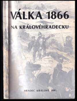 Válka roku 1866 na Královéhradecku pohledem současníků : výbor z obecních, farních a školních kronik regionu