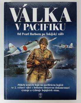 Válka v Pacifiku : od Pearl Harboru po Tokijský záliv : příběh těžkých bojů 2. světové války na pacifickém bojišti : komentované fotografie výzbroje a