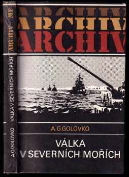 Válka v severních mořích - Arsenij Grigor'jevič Golovko, A. G Golovko, Arsenij Grigorijevič Golovko (1987, Mladá fronta) - ID: 464843