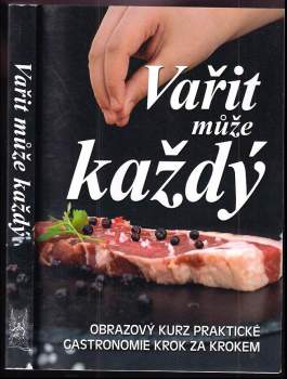 Vařit může každý : obrazový kurz praktické gastronomie krok za krokem