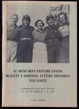Ve jménu míru posílíme svazek mládeže s armádou, zvýšíme obrannou sílu vlasti : Slavnostní zasedání ÚV ČSM ke Dni čs armády 5.10.1951.
