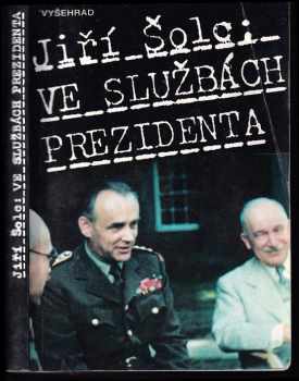 Jiří Šolc: Ve službách prezidenta - generál František Moravec ve světle archívních dokumentů