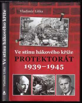 Vladimír Liška: Ve stínu hákového kříže : Protektorát 1939-1945