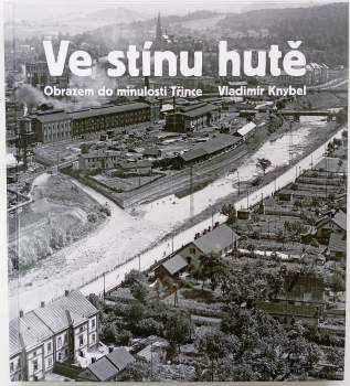 Ve stínu hutě : obrazem do minulosti Třince = [Pod osłoną huty : widoki z przeszłości Trzyńca]