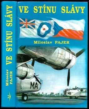 Miloslav Pajer: Ve stínu slávy : Bojový výcvik čs. letců, příslušníků bombardovacích a dopravních jednotek RAF, ve Velké Británii v letech 1940-1946