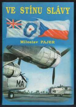 Miloslav Pajer: Ve stínu slávy : Bojový výcvik čs. letců, příslušníků bombardovacích a dopravních jednotek RAF, ve Velké Británii v letech 1940-1946