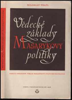 Miloslav Trapl: Vědecké základy Masarykovy politiky : pokus o soustavný výklad Masarykovy politické theorie : poctěno cenou osvobození Zemského Národního Výboru v Brně roku 1946