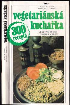 Vegetariánská kuchařka : vegetariánství v teorii a v praxi : 300 receptů