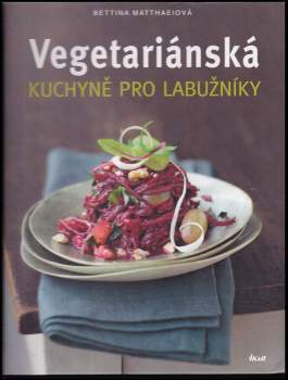 Bettina Matthaei: Vegetariánská kuchyně pro labužníky