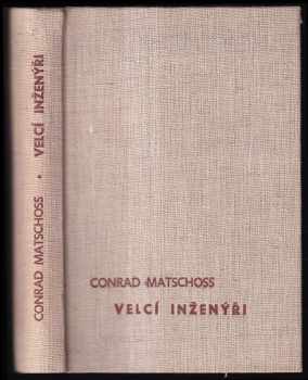Velcí inženýři : životopisy z dějin techniky - Conrad Matschoss (1941, Novina) - ID: 317769
