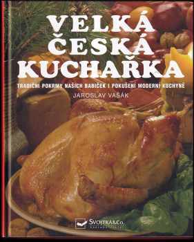 Jaroslav Vašák: Velká česká kuchařka : [tradiční pokrmy našich babiček i pokušení moderní kuchyně]