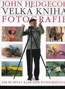 John Hedgecoe: Velká kniha fotografie : [jak se dívat a jak lépe fotografovat