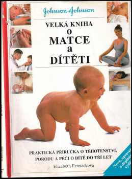 Velká kniha o matce a dítěti : praktická příručka o těhotenství, porodu a péči o dítě do tří let - Elizabeth Fenwick (1996, Perfekt) - ID: 2178680