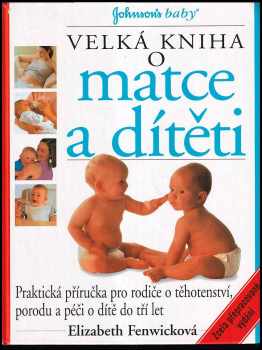 Velká kniha o matce a dítěti : [praktická příručka pro rodiče o těhotenství, porodu a péči o dítě do tří let] - Elizabeth Fenwick (2002, Perfekt) - ID: 198794