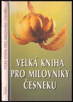 Velká kniha pro milovníky česneku : 225 vítězných předpisů z 15 ročníků kuchařských soutěží v kalifornské česnekářské metropoli Gilroy