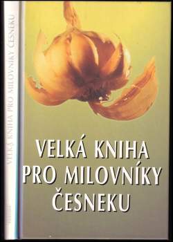 Velká kniha pro milovníky česneku : 225 vítězných předpisů z 15 ročníků kuchařských soutěží v kalifornské česnekářské metropoli Gilroy