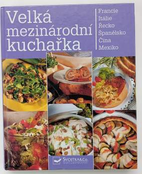 Velká mezinárodní kuchařka : recepty z celého světa : [Francie, Itálie, Řecko, Španělsko, Čína, Mexiko]