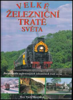 Velké železniční tratě světa : [encyklopedie nejkrásnějších železničních tratí světa] - Max Wade-Matthews (2003, Rebo) - ID: 2182740