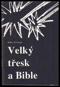 Velký třesk a Bible : autorizovaný záznam přednášky, kterou dne 11. března 1990 přednesl Jiří Grygar v Modlitebně církve bratrské v Ostravě; aktualizo