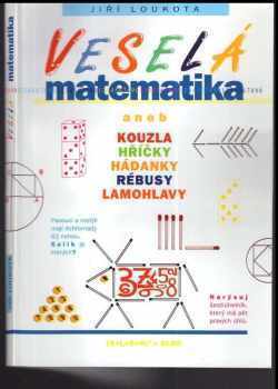 Jiří Loukota: Veselá matematika, aneb, Kouzla, hříčky, hádanky, rébusy, lamohlavy