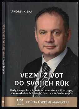 Vezmi život do svojich rúk : rady k úspechu a šťastiu od manažéra a filantropa, spoluzakladateľa Triangla, Quatra a Dobrého Anjela