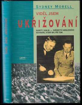 Viděl jsem ukřižování : Sudety 1938-39 : svědectví anglického novináře, který byl při tom