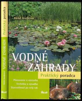 Vodné záhrady : praktický poradca : plánovanie a výstavba : technika a výsadba : starostlivosť po celý rok