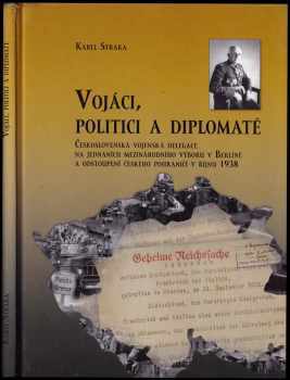 Karel Straka: Vojáci, politici a diplomaté : československá vojenská delegace na jednáních mezinárodního výboru v Berlíně a odstoupení českého pohraničí v říjnu 1938