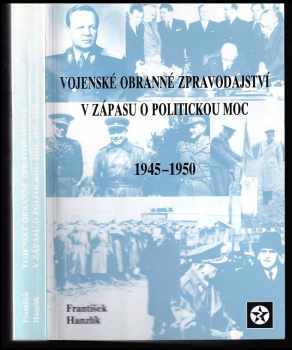 František Hanzlík: Vojenské obranné zpravodajství v zápasu o politickou moc 1945-1950