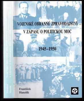František Hanzlík: Vojenské obranné zpravodajství v zápasu o politickou moc 1945-1950