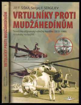 Jiří F Šiška: Vrtulníky proti mudžáhedínům - sovětsko-afghánský válečný konflikt 1979-1989 : vrtulníky na bojišti