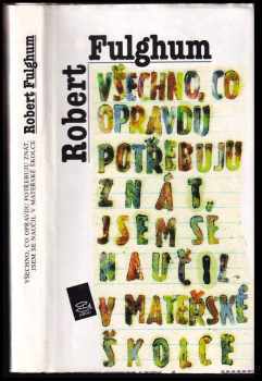 Robert Fulghum: Všechno, co opravdu potřebuju znát, jsem se naučil v mateřské školce : (neobyčejné přemýšlení o obyčejných věcech)