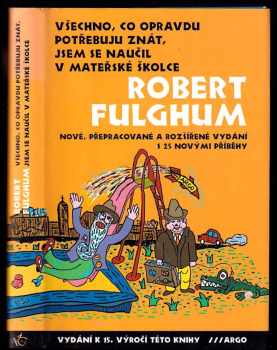 Všechno, co opravdu potřebuju znát, jsem se naučil v mateřské školce : nové přepracované a rozšířené vydání s 25 novými příběhy - Robert Fulghum (2003, Argo) - ID: 610521