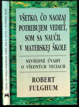 Všetko, čo naozaj potrebujem vedieť, som sa naučil v materskej škole : nevšedné úvahy o všedných veciach - Robert Fulghum (1997, Príroda) - ID: 2793611