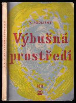 Václav J Podlipný: Výbušná prostředí - Určeno projektantům, techn., inž. a odb. dělníkům prům. závodů chem., potravinářských, farmaceutických, dřevařských a metalurgických, odb. prac. v zeměd., zdravotníkům, vzduchotechn. a stud. odb. a vys. škol